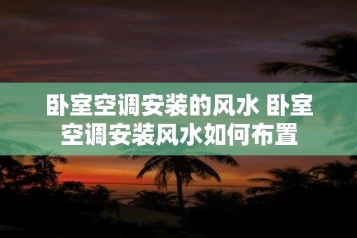 卧室空调安装的风水 卧室空调安装风水如何布置