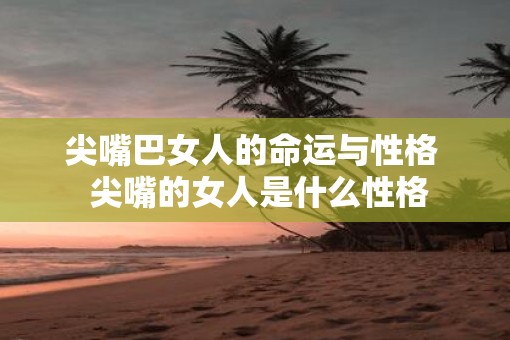 尖嘴巴女人的命运与性格  尖嘴的女人是什么性格