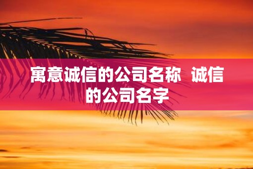 寓意诚信的公司名称  诚信的公司名字
