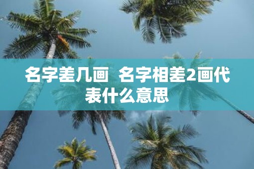 名字差几画  名字相差2画代表什么意思