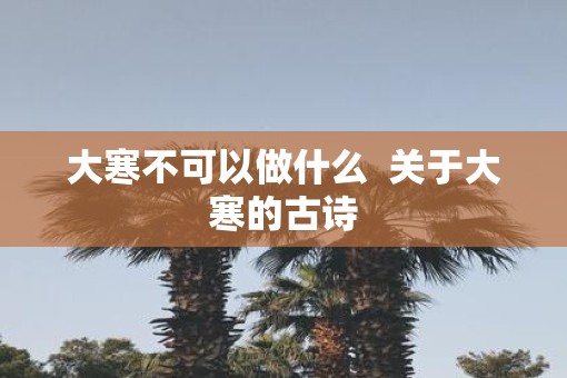 大寒不可以做什么  关于大寒的古诗