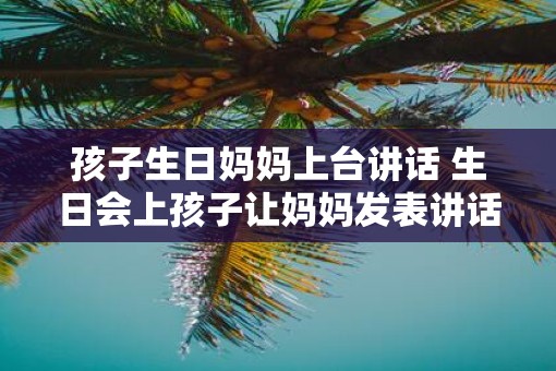 孩子生日妈妈上台讲话 生日会上孩子让妈妈发表讲话