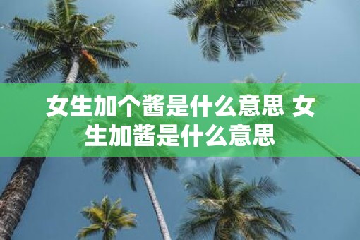 女生加个酱是什么意思 女生加酱是什么意思