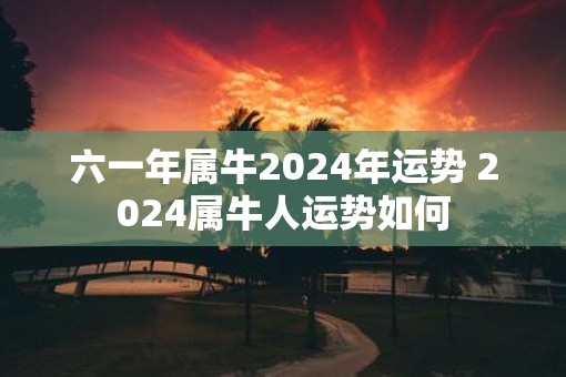 六一年属牛2025年运势 2025属牛人运势如何