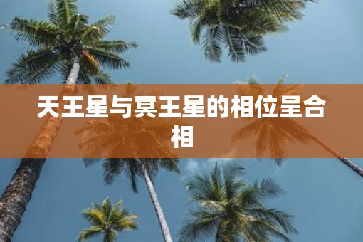 天王星与冥王星的相位呈合相