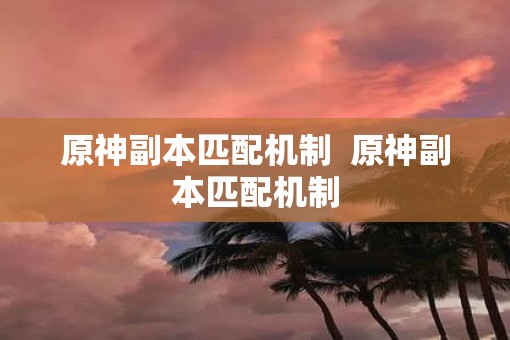 原神副本匹配机制  原神副本匹配机制
