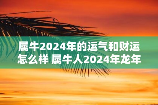 属牛2025年的运气和财运怎么样 属牛人2025年蛇年有好运吗
