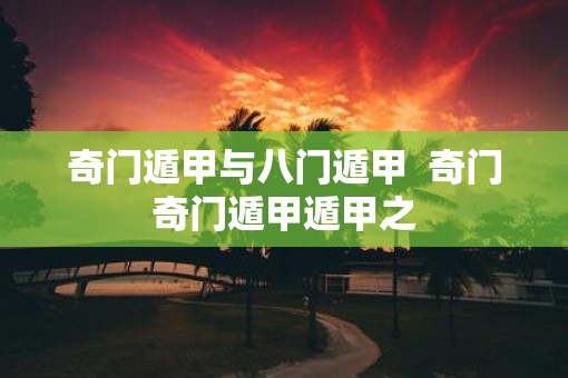 奇门遁甲与八门遁甲  奇门奇门遁甲遁甲之