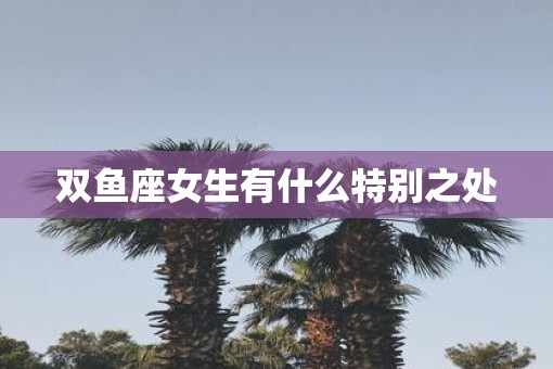 双鱼座女生有什么特别之处