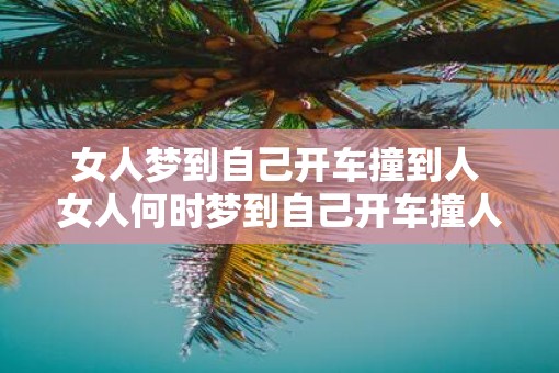 女人梦到自己开车撞到人 女人何时梦到自己开车撞人