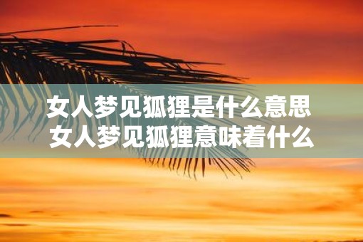 女人梦见狐狸是什么意思 女人梦见狐狸意味着什么