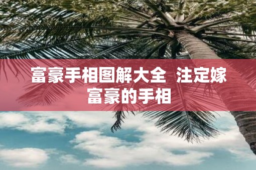 富豪手相图解大全  注定嫁富豪的手相