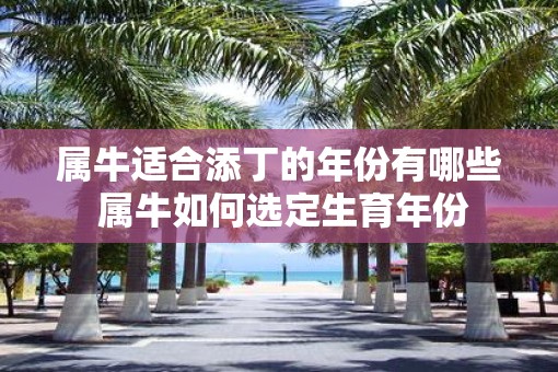 属牛适合添丁的年份有哪些 属牛如何选定生育年份