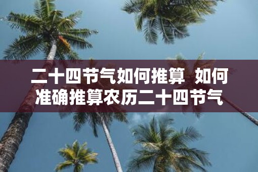 二十四节气如何推算  如何准确推算农历二十四节气