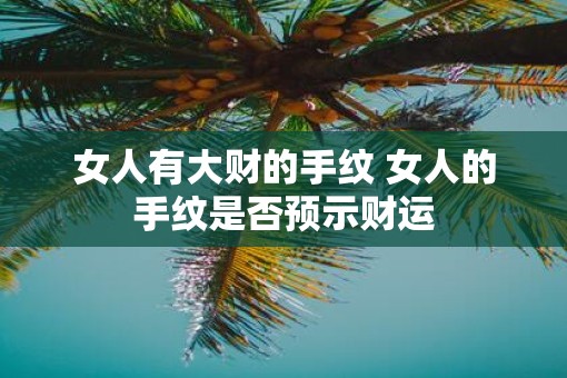 女人有大财的手纹 女人的手纹是否预示财运