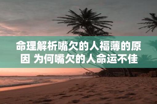 命理解析嘴欠的人福薄的原因 为何嘴欠的人命运不佳