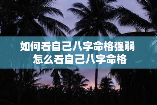 如何看自己八字命格强弱  怎么看自己八字命格