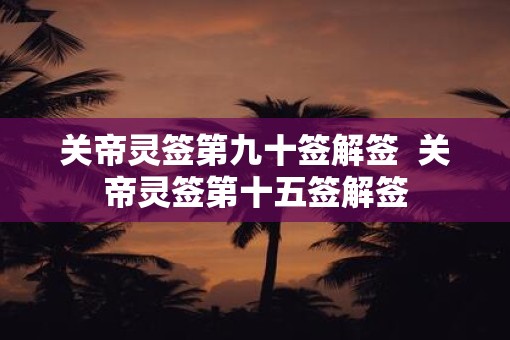 关帝灵签第九十签解签  关帝灵签第十五签解签