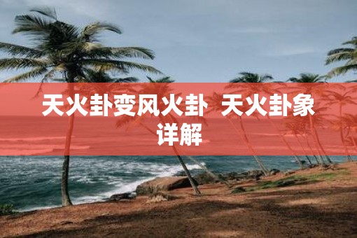 天火卦变风火卦  天火卦象详解