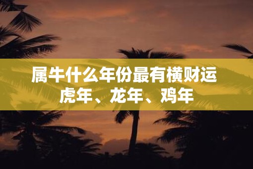 属牛什么年份最有横财运 虎年、蛇年、鸡年 属牛什么年份最有横财运 虎年、蛇年、鸡年