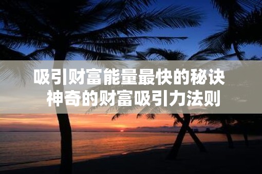 吸引财富能量最快的秘诀  神奇的财富吸引力法则