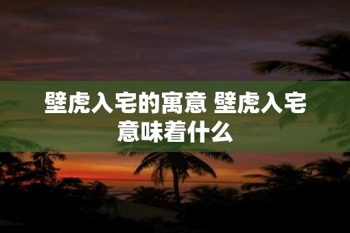 壁虎入宅的寓意 壁虎入宅意味着什么