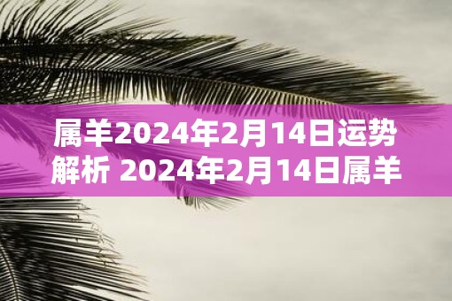 属羊2025年2月14日运势解析 2025年2月14日属羊运势分析
