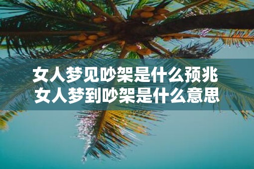 女人梦见吵架是什么预兆 女人梦到吵架是什么意思