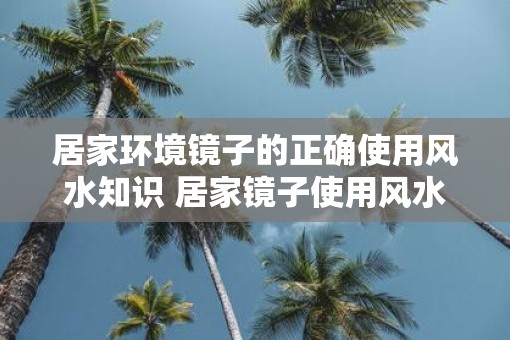 居家环境镜子的正确使用风水知识 居家镜子使用风水要注意什么