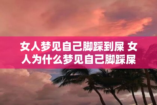 女人梦见自己脚踩到屎 女人为什么梦见自己脚踩屎