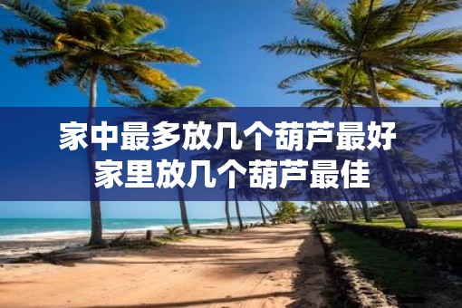 家中最多放几个葫芦最好 家里放几个葫芦最佳