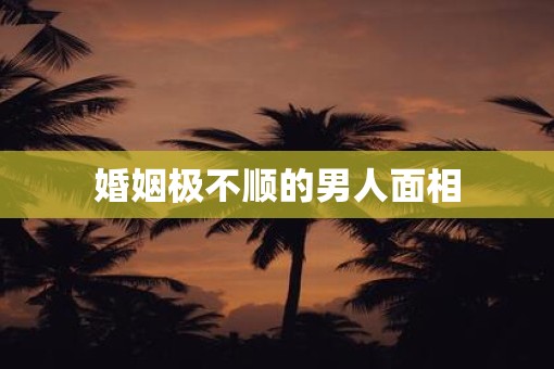 婚姻极不顺的男人面相
