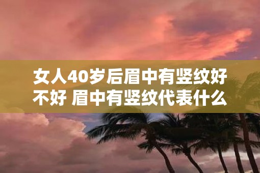 女人40岁后眉中有竖纹好不好 眉中有竖纹代表什么