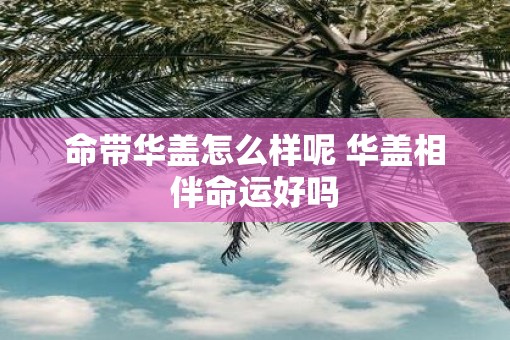 命带华盖怎么样呢 华盖相伴命运好吗