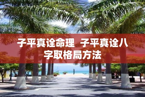 子平真诠命理  子平真诠八字取格局方法