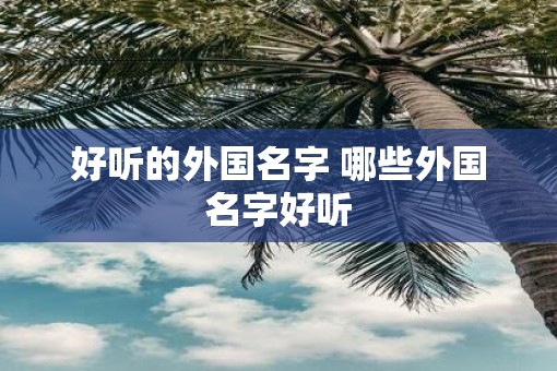 好听的外国名字 哪些外国名字好听