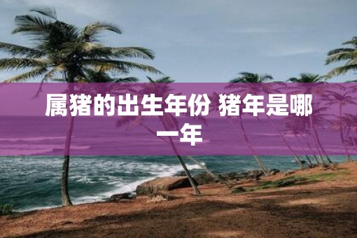 属猪的出生年份 猪年是哪一年