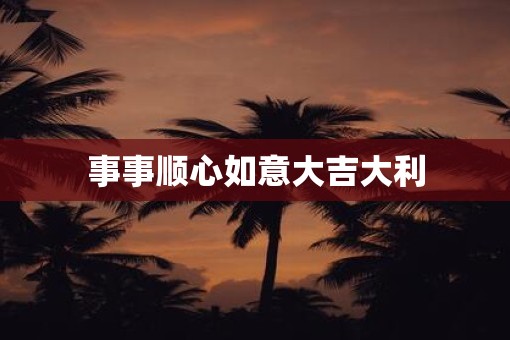 事事顺心如意大吉大利