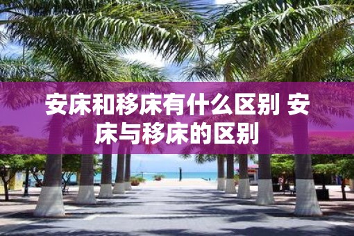 安床和移床有什么区别 安床与移床的区别