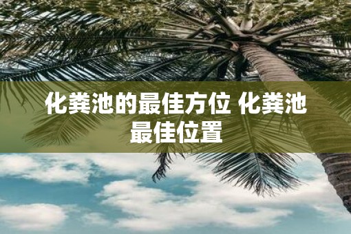 化粪池的最佳方位 化粪池最佳位置