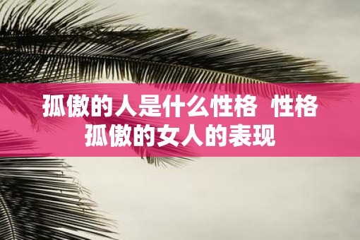 孤傲的人是什么性格  性格孤傲的女人的表现