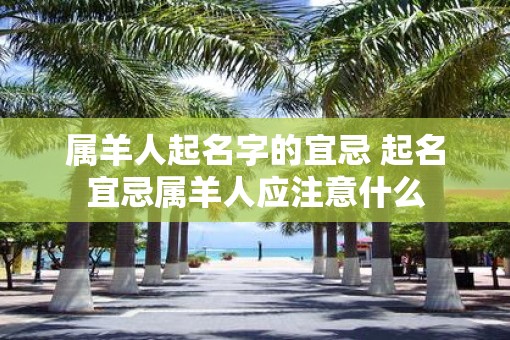 属羊人起名字的宜忌 起名宜忌属羊人应注意什么