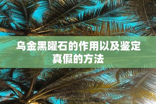乌金黑曜石的作用以及鉴定真假的方法