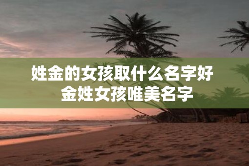 姓金的女孩取什么名字好  金姓女孩唯美名字