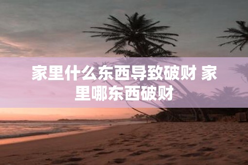 家里什么东西导致破财 家里哪东西破财