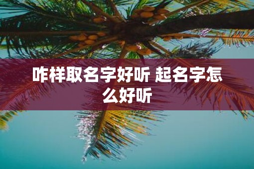 咋样取名字好听 起名字怎么好听