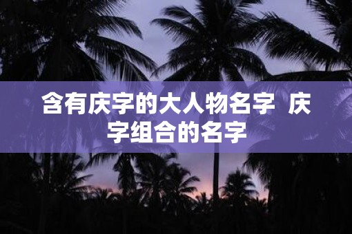含有庆字的大人物名字  庆字组合的名字