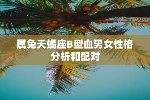 属兔天蝎座B型血男女性格分析和配对
