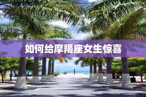 如何给摩羯座女生惊喜