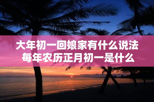 大年初一回娘家有什么说法 每年农历正月初一是什么节日